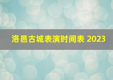 洛邑古城表演时间表 2023